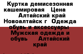 Куртка демисезонная кашемировая › Цена ­ 750 - Алтайский край, Новоалтайск г. Одежда, обувь и аксессуары » Мужская одежда и обувь   . Алтайский край